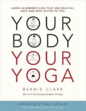 Your Body, Your Yoga: Learn Alignment Cues That Are Skillful, Safe, and Best Suited To You